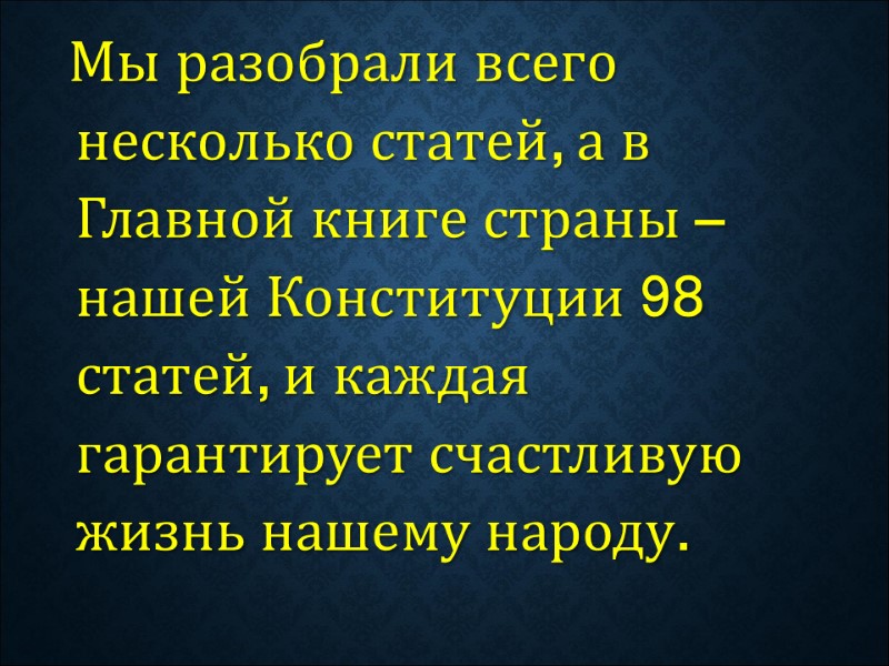 Мы разобрали всего несколько статей, а в Главной книге страны – нашей Конституции 98